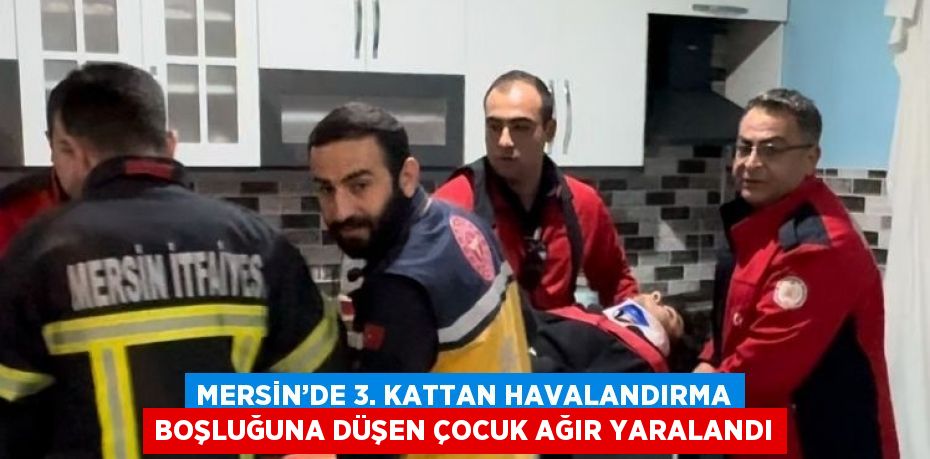 MERSİN’DE 3. KATTAN HAVALANDIRMA BOŞLUĞUNA DÜŞEN ÇOCUK AĞIR YARALANDI