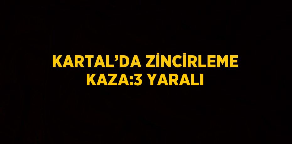 KARTAL’DA ZİNCİRLEME KAZA:3 YARALI