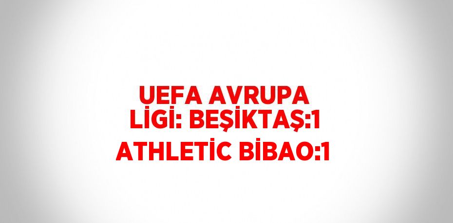 UEFA AVRUPA LİGİ: BEŞİKTAŞ:1 ATHLETİC BİBAO:1