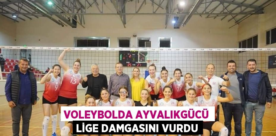 VOLEYBOLDA AYVALIKGÜCÜ LİGE DAMGASINI VURDU