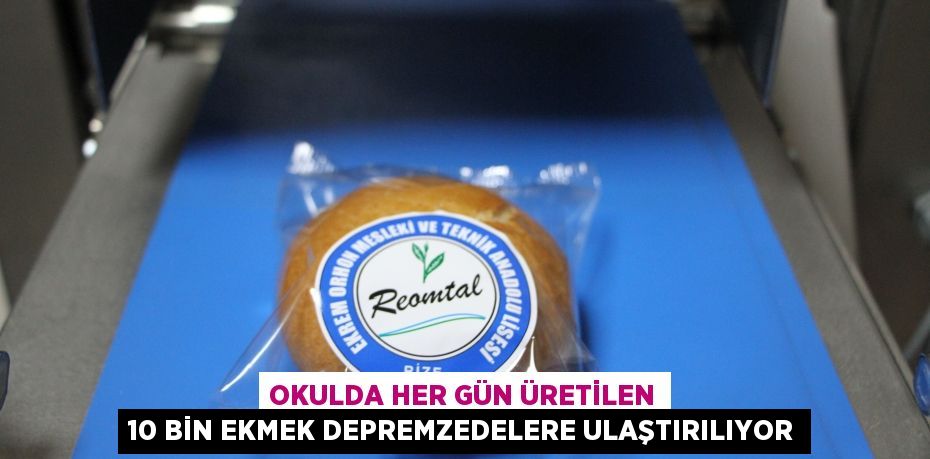 Okulda her gün üretilen 10 bin ekmek depremzedelere ulaştırılıyor