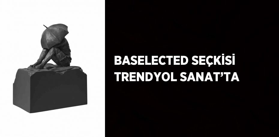 BASELECTED SEÇKİSİ TRENDYOL SANAT’TA