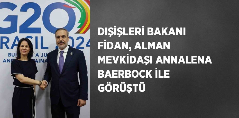 DIŞİŞLERİ BAKANI FİDAN, ALMAN MEVKİDAŞI ANNALENA BAERBOCK İLE GÖRÜŞTÜ