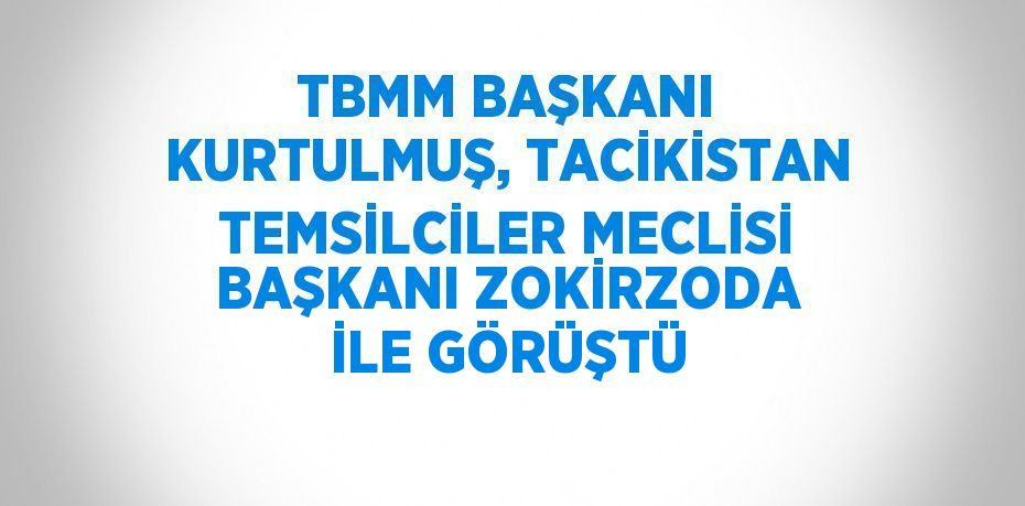 TBMM BAŞKANI KURTULMUŞ, TACİKİSTAN TEMSİLCİLER MECLİSİ BAŞKANI ZOKİRZODA İLE GÖRÜŞTÜ