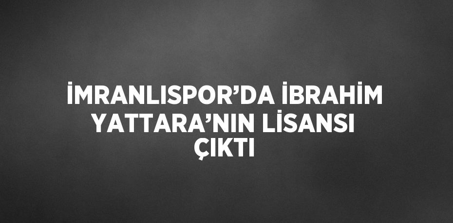 İMRANLISPOR’DA İBRAHİM YATTARA’NIN LİSANSI ÇIKTI