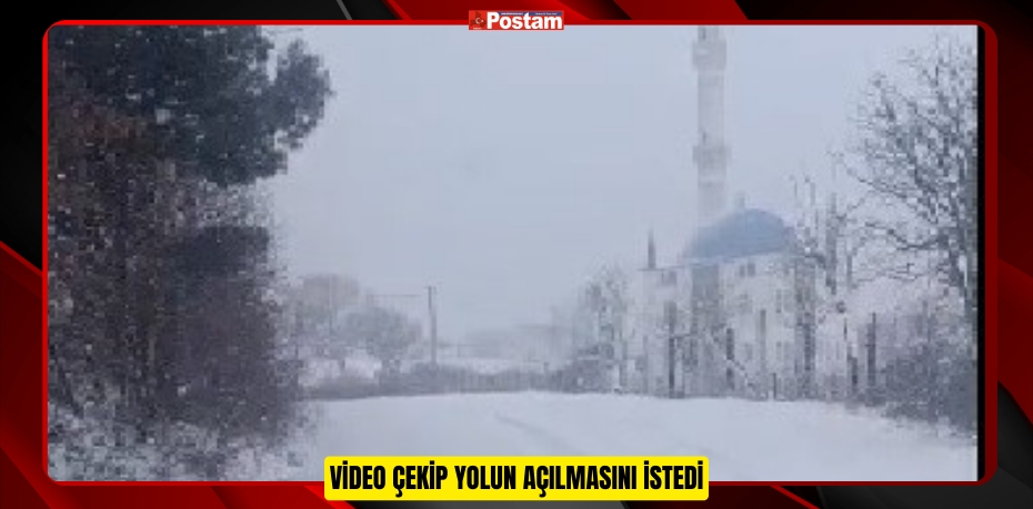 Video çekip yolun açılmasını istedi  