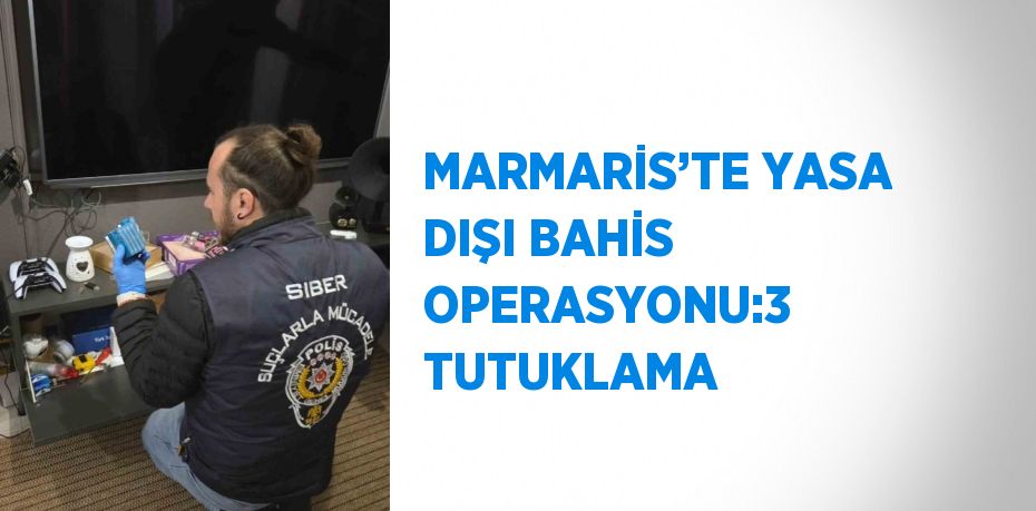 MARMARİS’TE YASA DIŞI BAHİS OPERASYONU:3 TUTUKLAMA