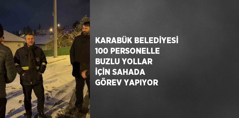 KARABÜK BELEDİYESİ 100 PERSONELLE BUZLU YOLLAR İÇİN SAHADA GÖREV YAPIYOR