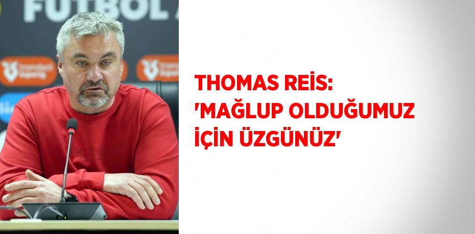 THOMAS REİS: 'MAĞLUP OLDUĞUMUZ İÇİN ÜZGÜNÜZ'