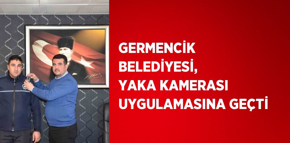 GERMENCİK BELEDİYESİ, YAKA KAMERASI UYGULAMASINA GEÇTİ