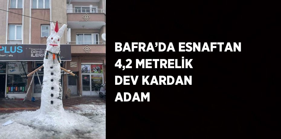 BAFRA’DA ESNAFTAN 4,2 METRELİK DEV KARDAN ADAM