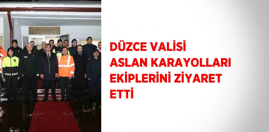 DÜZCE VALİSİ ASLAN KARAYOLLARI EKİPLERİNİ ZİYARET ETTİ