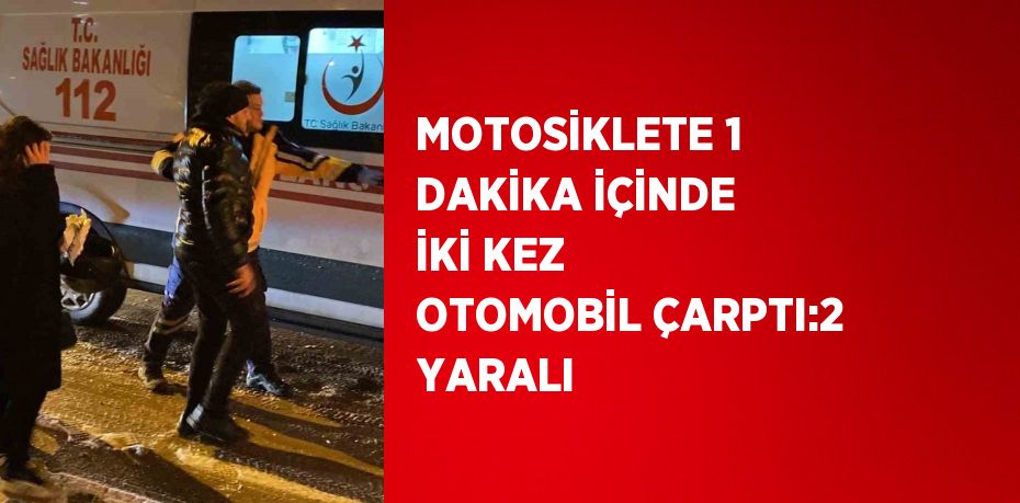 MOTOSİKLETE 1 DAKİKA İÇİNDE İKİ KEZ OTOMOBİL ÇARPTI:2 YARALI