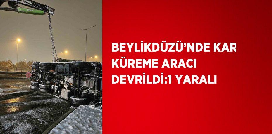 BEYLİKDÜZÜ’NDE KAR KÜREME ARACI DEVRİLDİ:1 YARALI