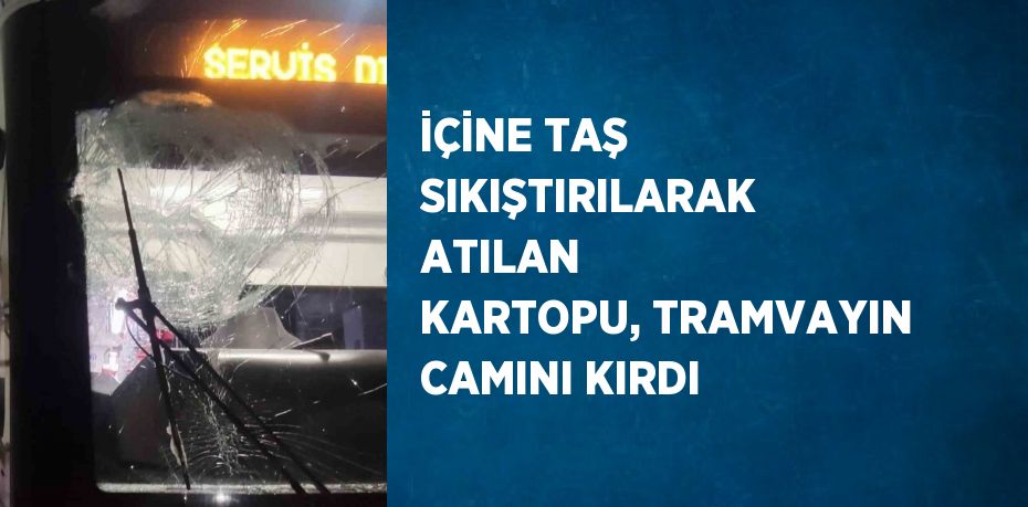 İÇİNE TAŞ SIKIŞTIRILARAK ATILAN KARTOPU, TRAMVAYIN CAMINI KIRDI