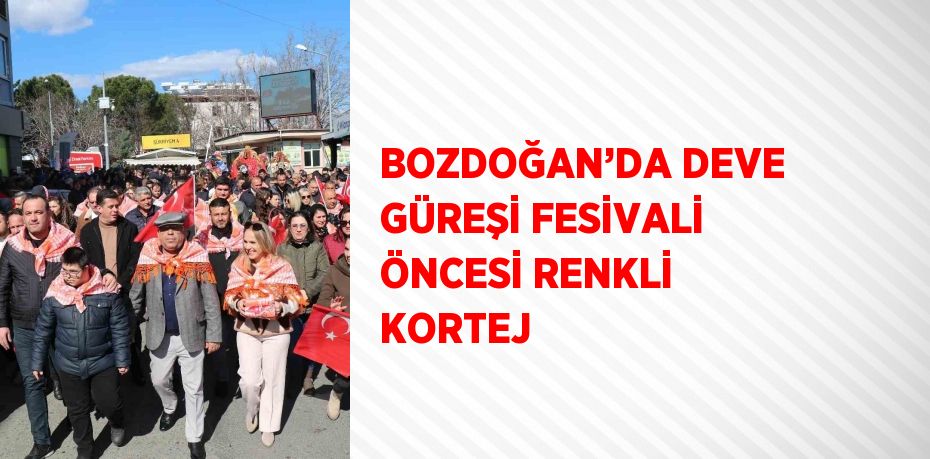 BOZDOĞAN’DA DEVE GÜREŞİ FESİVALİ ÖNCESİ RENKLİ KORTEJ