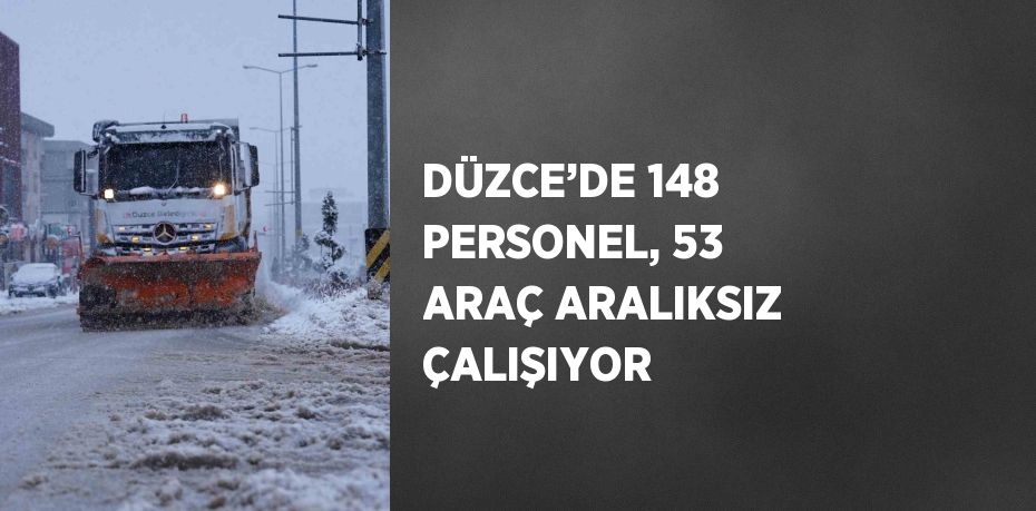 DÜZCE’DE 148 PERSONEL, 53 ARAÇ ARALIKSIZ ÇALIŞIYOR