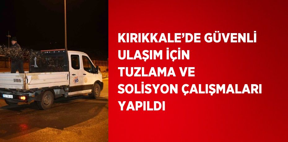 KIRIKKALE’DE GÜVENLİ ULAŞIM İÇİN TUZLAMA VE SOLİSYON ÇALIŞMALARI YAPILDI