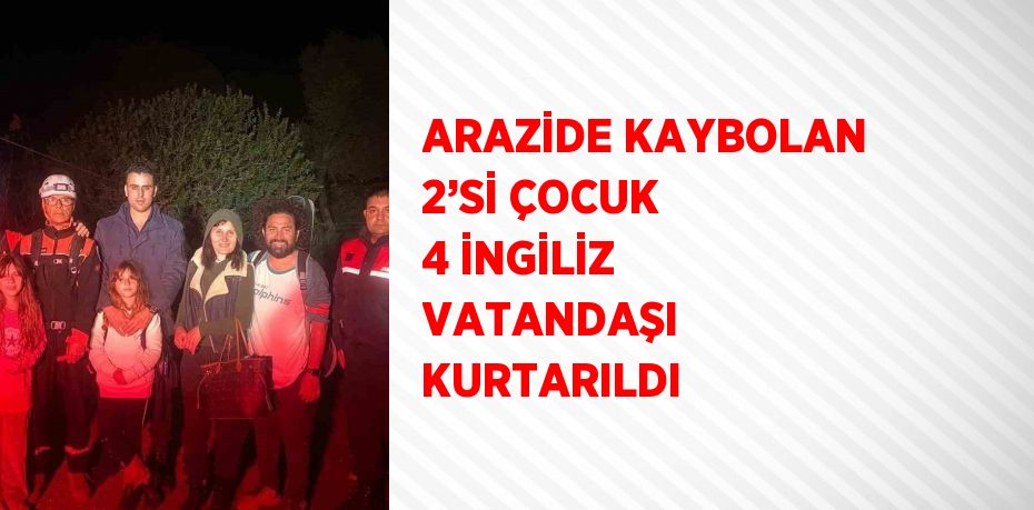 ARAZİDE KAYBOLAN 2’Sİ ÇOCUK 4 İNGİLİZ VATANDAŞI KURTARILDI