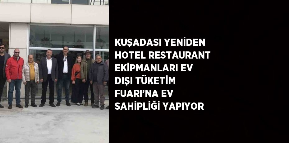 KUŞADASI YENİDEN HOTEL RESTAURANT EKİPMANLARI EV DIŞI TÜKETİM FUARI’NA EV SAHİPLİĞİ YAPIYOR