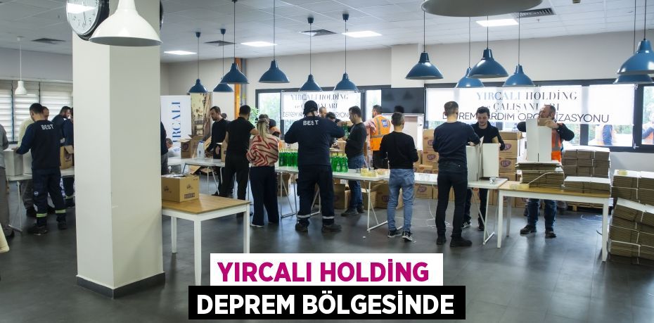 YIRCALI HOLDİNG DEPREM BÖLGESİNDE