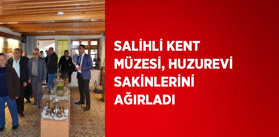 SALİHLİ KENT MÜZESİ, HUZUREVİ SAKİNLERİNİ AĞIRLADI