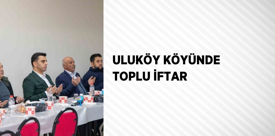 ULUKÖY KÖYÜNDE TOPLU İFTAR