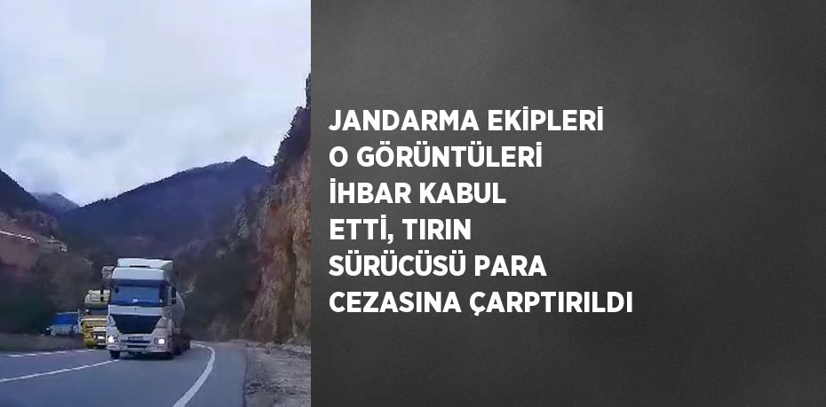 JANDARMA EKİPLERİ O GÖRÜNTÜLERİ İHBAR KABUL ETTİ, TIRIN SÜRÜCÜSÜ PARA CEZASINA ÇARPTIRILDI