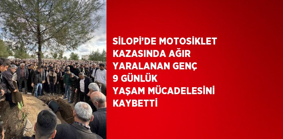 SİLOPİ’DE MOTOSİKLET KAZASINDA AĞIR YARALANAN GENÇ 9 GÜNLÜK YAŞAM MÜCADELESİNİ KAYBETTİ