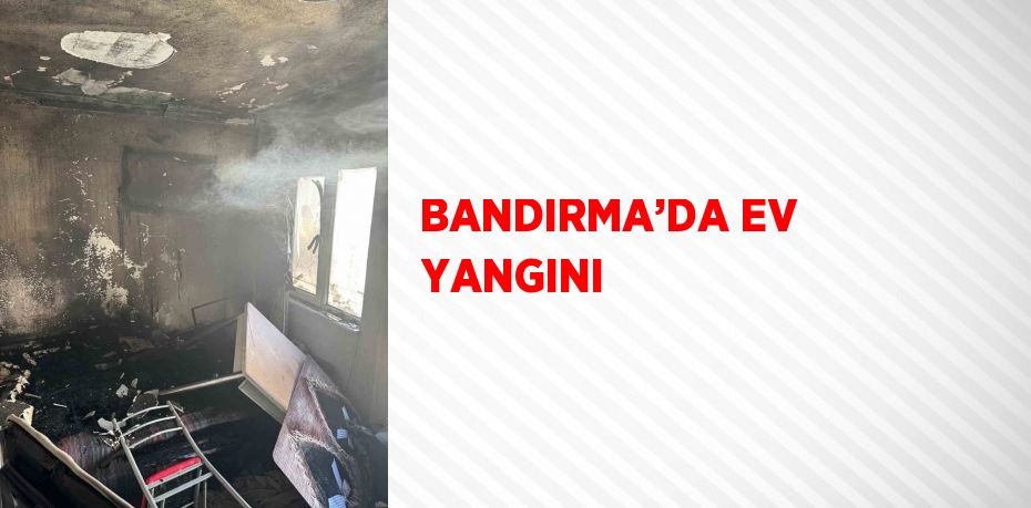 BANDIRMA’DA EV YANGINI