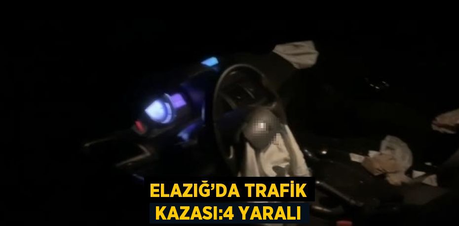 ELAZIĞ’DA TRAFİK KAZASI:4 YARALI