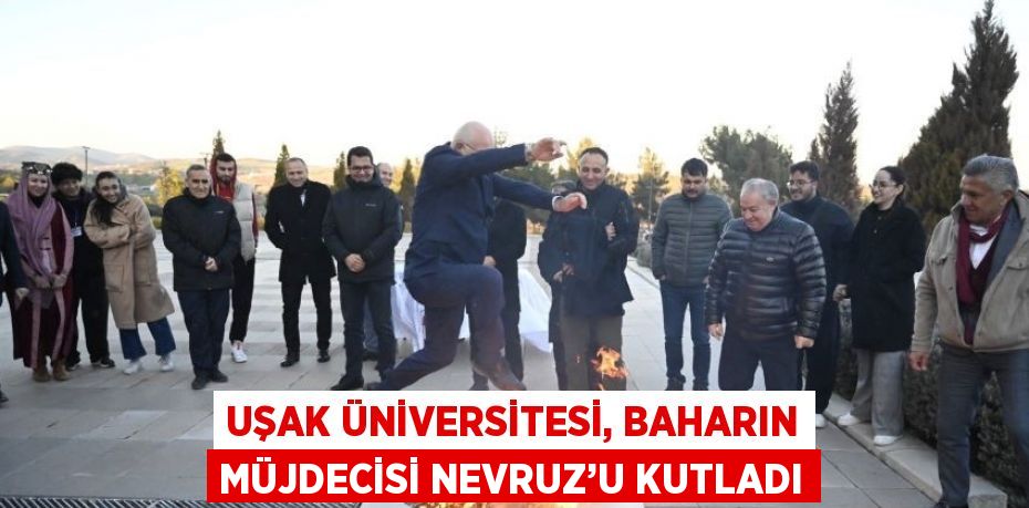 UŞAK ÜNİVERSİTESİ, BAHARIN MÜJDECİSİ NEVRUZ’U KUTLADI