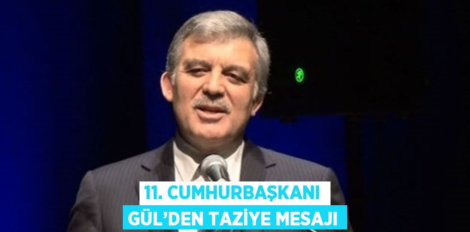 11. CUMHURBAŞKANI GÜL’DEN TAZİYE MESAJI