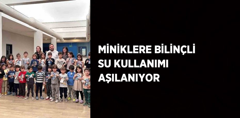 MİNİKLERE BİLİNÇLİ SU KULLANIMI AŞILANIYOR