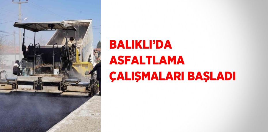 BALIKLI’DA ASFALTLAMA ÇALIŞMALARI BAŞLADI