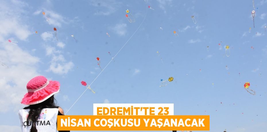 EDREMİT’TE 23 NİSAN COŞKUSU YAŞANACAK