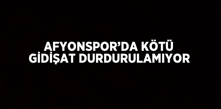 AFYONSPOR’DA KÖTÜ GİDİŞAT DURDURULAMIYOR