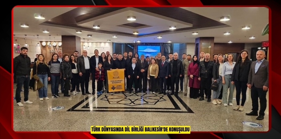Türk Dünyasında Dil Birliği Balıkesir'de konuşuldu  