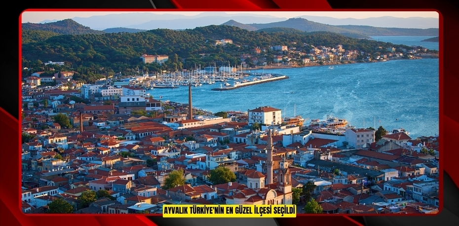 AYVALIK TÜRKİYE’NİN EN GÜZEL İLÇELERİ ARASINDA ZİRVEYE YÜRÜYOR