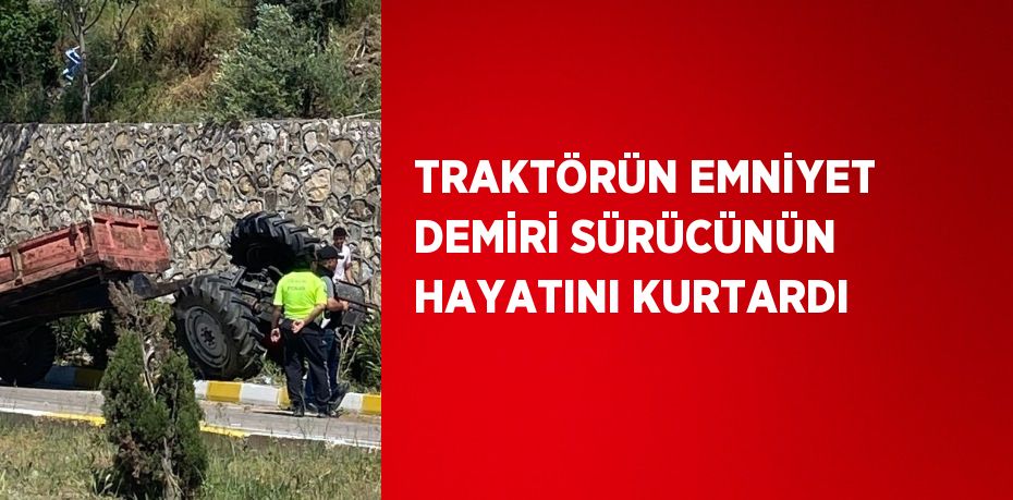 TRAKTÖRÜN EMNİYET DEMİRİ SÜRÜCÜNÜN HAYATINI KURTARDI