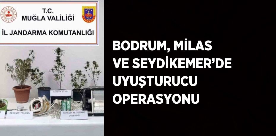 BODRUM, MİLAS VE SEYDİKEMER’DE UYUŞTURUCU OPERASYONU