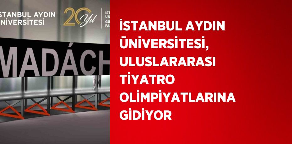 İSTANBUL AYDIN ÜNİVERSİTESİ, ULUSLARARASI TİYATRO OLİMPİYATLARINA GİDİYOR