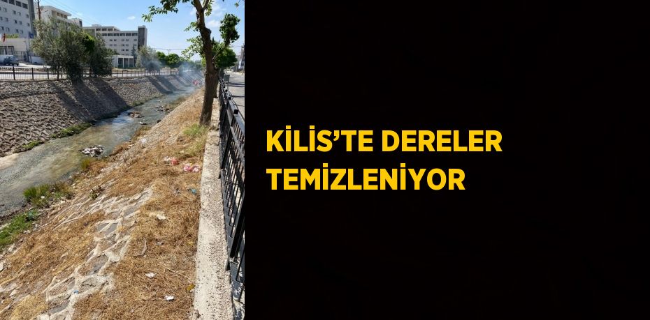 KİLİS’TE DERELER TEMİZLENİYOR