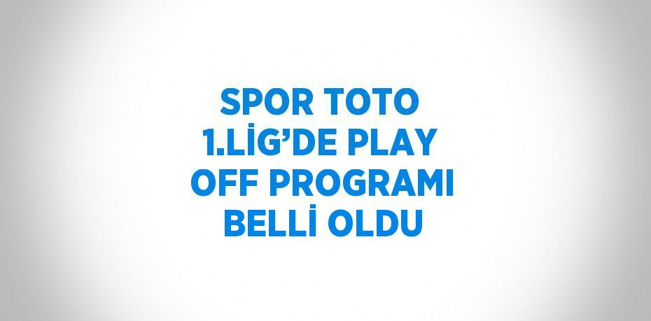 SPOR TOTO 1.LİG’DE PLAY OFF PROGRAMI BELLİ OLDU