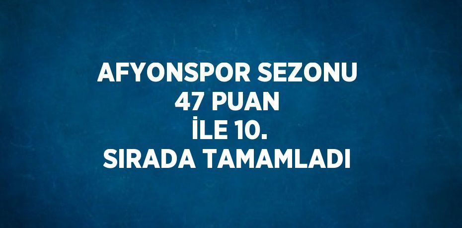 AFYONSPOR SEZONU 47 PUAN İLE 10. SIRADA TAMAMLADI