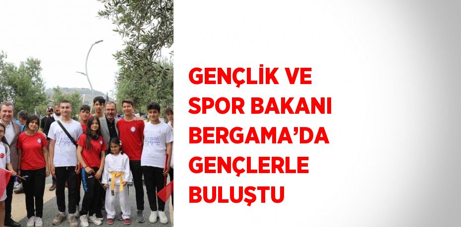 GENÇLİK VE SPOR BAKANI BERGAMA’DA GENÇLERLE BULUŞTU