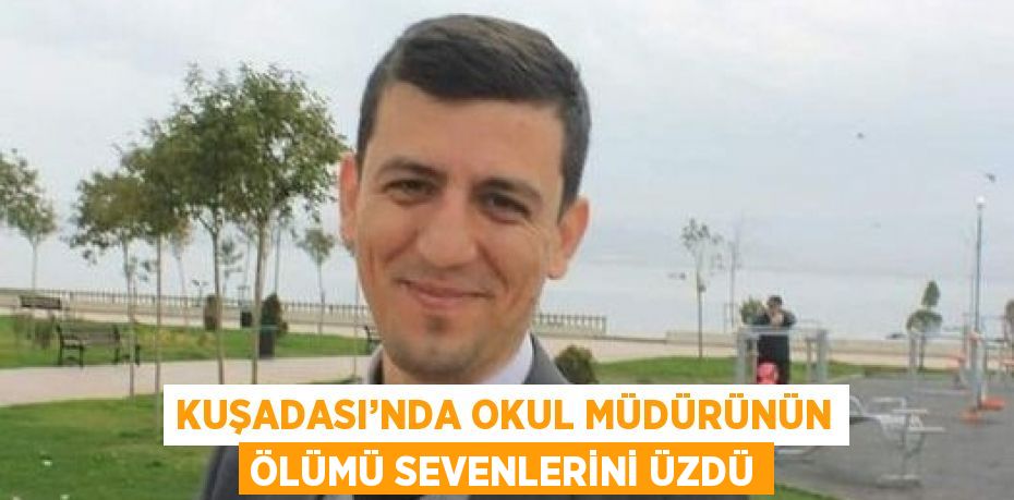 KUŞADASI’NDA OKUL MÜDÜRÜNÜN ÖLÜMÜ SEVENLERİNİ ÜZDÜ