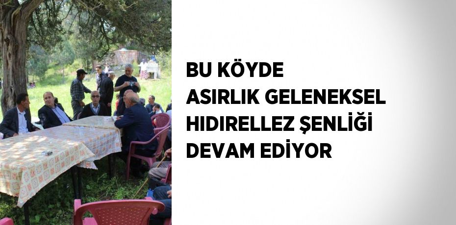 BU KÖYDE ASIRLIK GELENEKSEL HIDIRELLEZ ŞENLİĞİ DEVAM EDİYOR