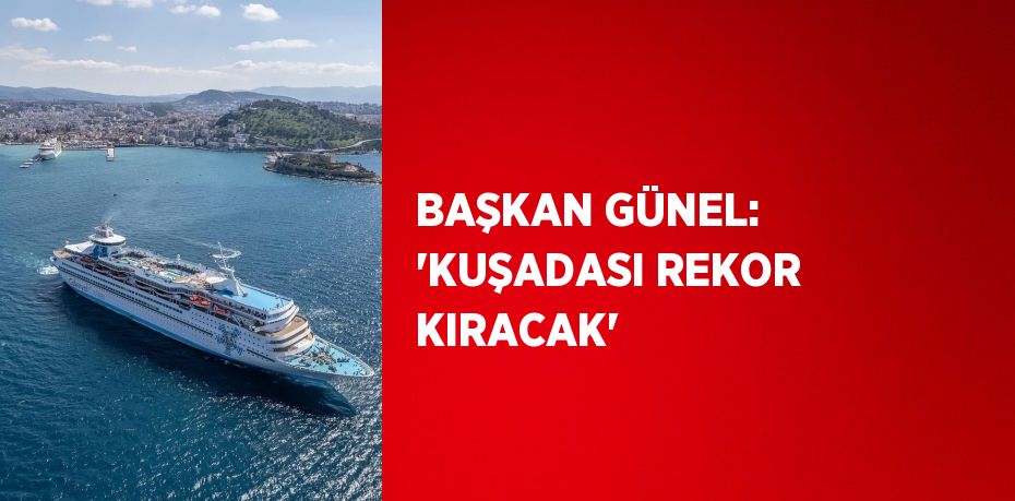 BAŞKAN GÜNEL: 'KUŞADASI REKOR KIRACAK'