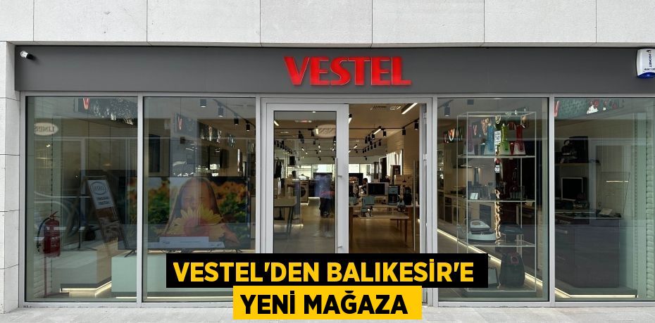 Vestel’den Balıkesir’e yeni mağaza